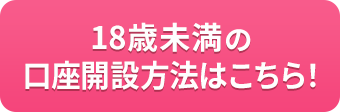18歳未満の口座開設はこちら！