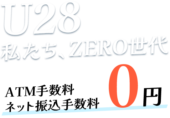 U28私たち、ZERO世代 ATM手数料・ネット振込手数料0円