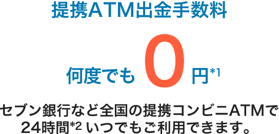 提携ATM出金手数料何度でも0円 セブン銀行など全国の提携コンビニATMで24時間いつでもご利用できます