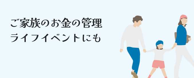 ご家族のお金の管理ライフイベントにも