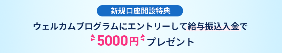 ウェルカムプログラムにエントリーして給与振込入金で5,000円プレゼント