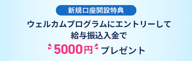 ウェルカムプログラムにエントリーして給与振込入金で5,000円プレゼント