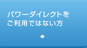パワーダイレクトをご利用ではない方