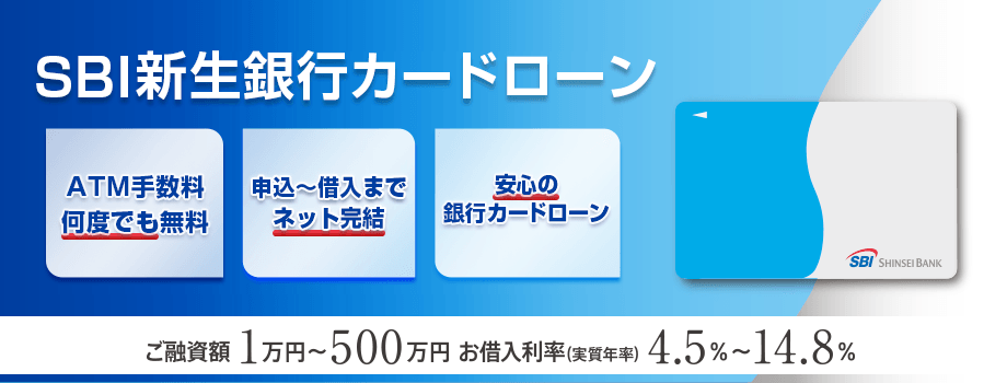 SBI新生銀行カードローン ATM手数料何度でも無料 申込～借入までネット完結 安心の銀行カードローン ご融資額1万円～500万円 お借入利率（実質年率）4.5％～14.8％