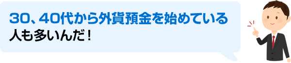 30、40代から外貨預金を始めている人も多いんだ！