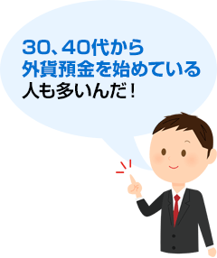 30、40代から外貨預金を始めている人も多いんだ！