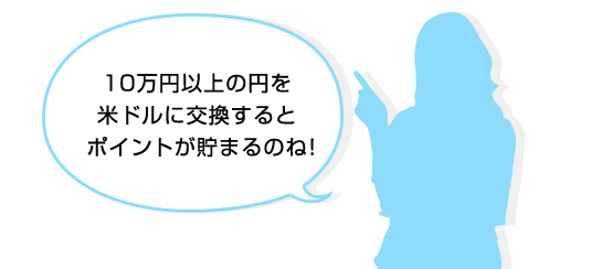 10万円以上の円を米ドルに交換するとポイントが貯まるのね！