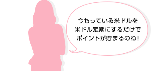 今もっている米ドルを米ドル定期にするだけでポイントが貯まるのね！