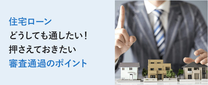 住宅ローンの審査を通したい！押さえておきたい審査通過のポイント