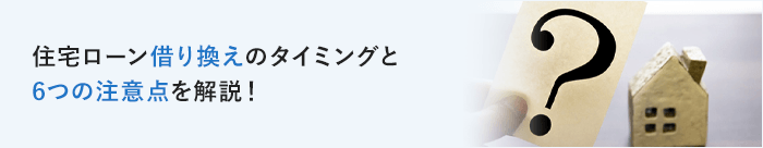 住宅ローン借り換えのタイミングと6つの注意点を解説！