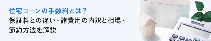 住宅ローンの手数料とは？保証料との違い・諸費用の内訳と相場・節約方法を解説