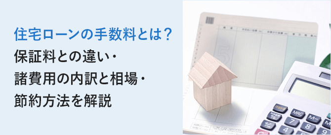 住宅ローンの手数料とは？保証料との違い・諸費用の内訳と相場・節約方法を解説
