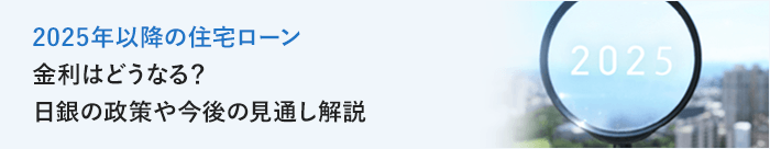 2025年以降の住宅ローン金利はどうなる？低金利時代が終焉する場合の対策も解説