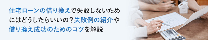 住宅ローンの借り換えで失敗しないためにはどうしたらいいの？失敗例の紹介や借り換え成功のためのコツを解説