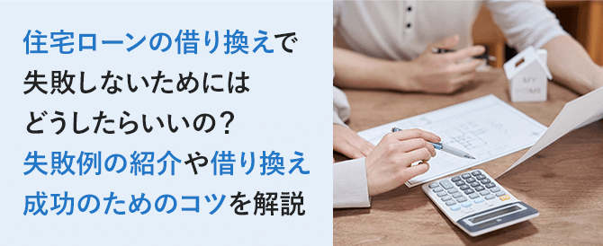 住宅ローンの借り換えで失敗しないためにはどうしたらいいの？失敗例の紹介や借り換え成功のためのコツを解説
