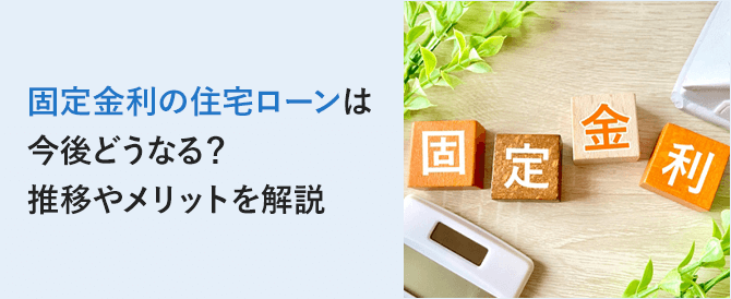 固定金利の住宅ローンは今後どうなる？推移やメリットを解説