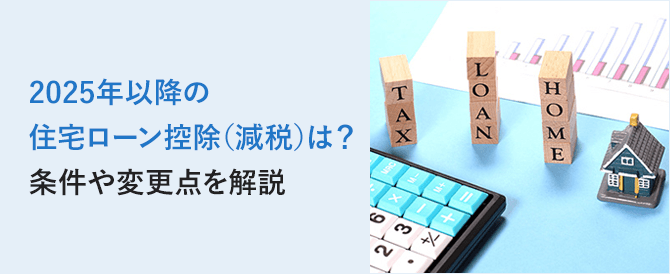 2025年以降の住宅ローン控除（減税）は？条件や変更点を解説