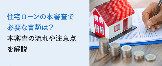 住宅ローンの本審査で必要な書類は？本審査の流れや注意点を解説