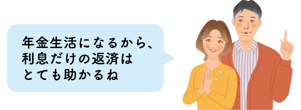 年金生活になるから、利息だけの返済はとても助かるね
