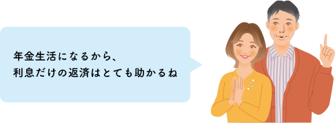年金生活になるから、利息だけの返済はとても助かるね