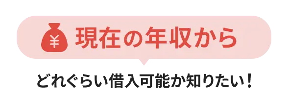 現在の年収からどれぐらい借入可能か知りたい！