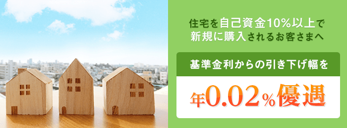住宅を自己資金10％以上で新規に購入されるお客さまへ基準金利からの引き下げ幅を年0.02％優遇