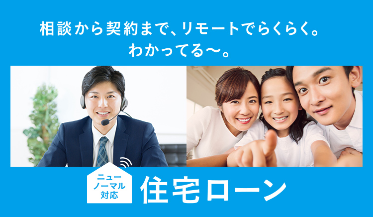 相談から契約まで、リモートでらくらく。わかってる～。　住宅ローン