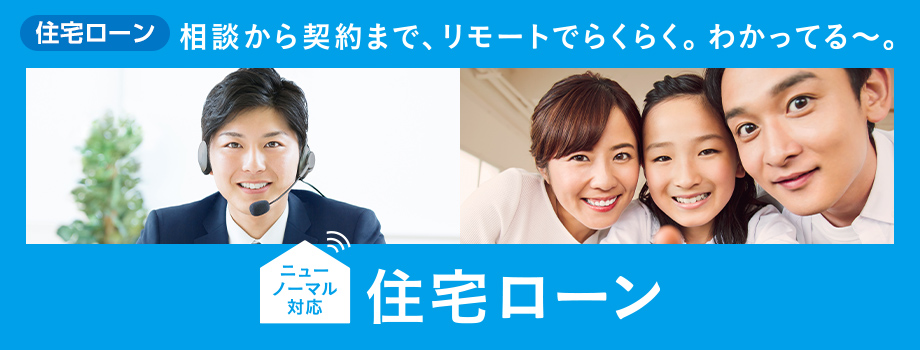 相談から契約まで、リモートでらくらく。わかってる～。　住宅ローン