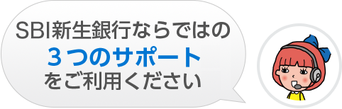 SBI新生銀行ならではの3つのサポートをご利用ください