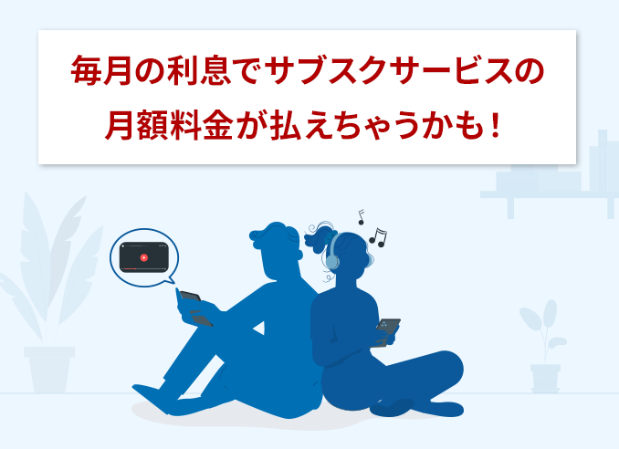 毎月の利息でサブスクサービスの月額料金が払えちゃうかも！