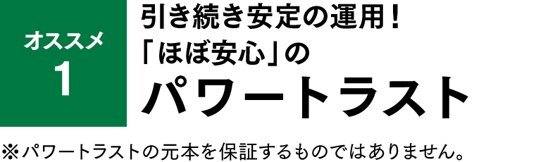オススメ1 引き続き安定の運用！「ほぼ安心」のパワートラスト
