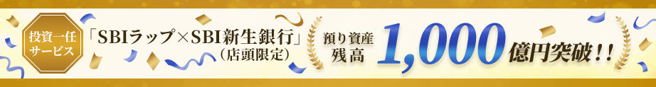 投資一任サービス「SBIラップ×SBI新生銀行」（店頭限定）預り資産残高1,000億円突破！！