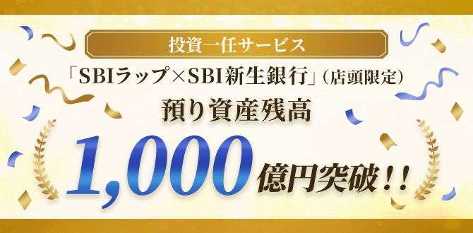 投資一任サービス「SBIラップ×SBI新生銀行」（店頭限定）預り資産残高1,000億円突破！！