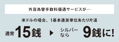 シルバー　外貨為替手数料優遇サービスが、米ドルの場合1基本通貨単位あたり片道9銭に！