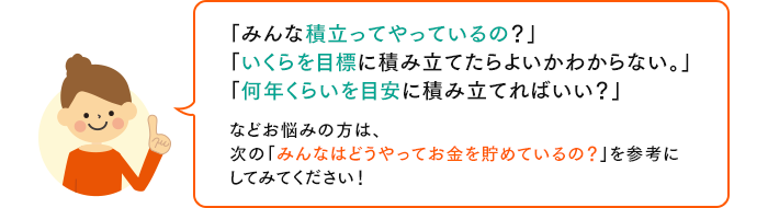 「みんな積立ってやっているの？」 「いくらを目標に積み立てたらよいかわからない。」 「何年くらいを目安に積み立てればいい？」