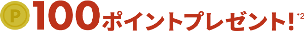 100ポイントプレゼント！