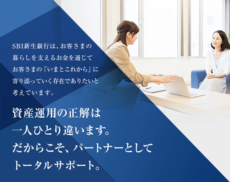 資産運用の正解は一人ひとり違います。だからこそ、パートナーとしてトータルサポート。