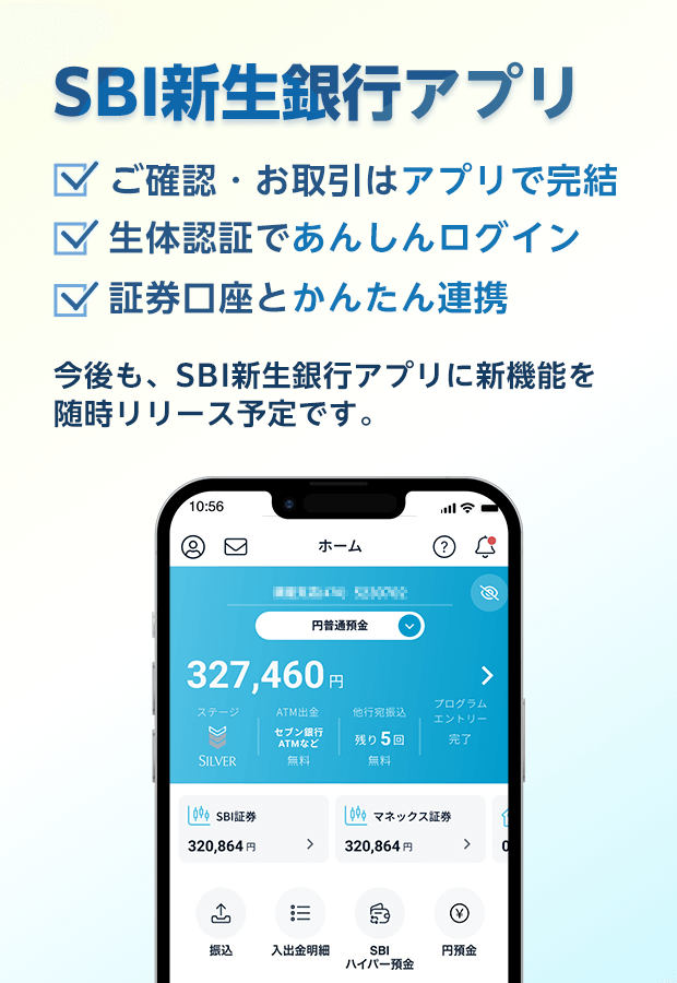 SBI新生銀行アプリ ご確認・お取引はアプリで完結 生体認証であんしんログイン SBI証券とカンタン連携 今後も、SBI新生銀行アプリに新機能を随時リリース予定です