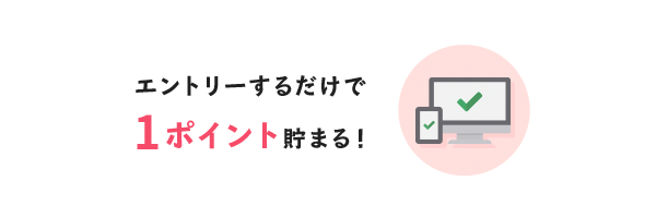 エントリーするだけで1ポイント貯まる！