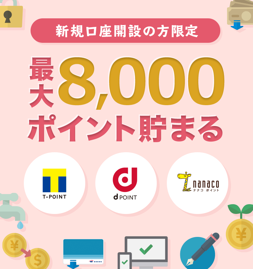 新規口座開設の方限定　最大8,000ポイント貯まる　ポイントプログラム
